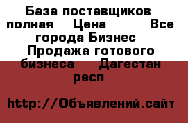База поставщиков (полная) › Цена ­ 250 - Все города Бизнес » Продажа готового бизнеса   . Дагестан респ.